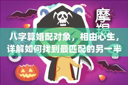 八字算婚配对象,相由心生,详解如何找到最匹配的另一半