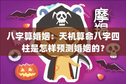八字算婚姻:天机算命八字四柱是怎样预测婚姻的?