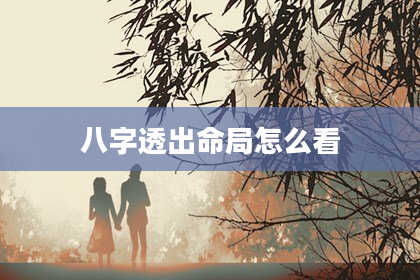 八字透出命局怎么看