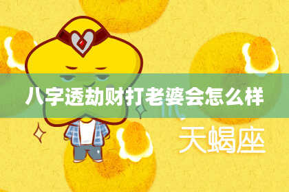 八字透劫财打老婆会怎么样