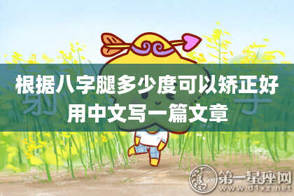 根据八字腿多少度可以矫正好用中文写一篇文章
