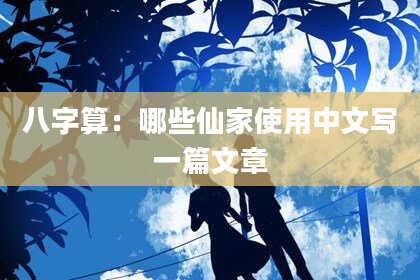 八字算:哪些仙家使用中文写一篇文章