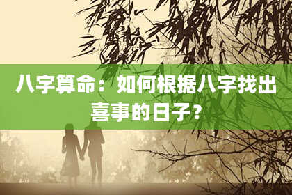 八字算命：如何根据八字找出喜事的日子？