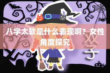 八字太软是什么表现啊？女性角度探究