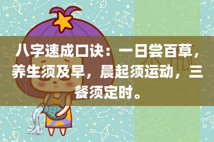八字速成口诀:一日尝百草,养生须及早,晨起须运动,三餐须定时。