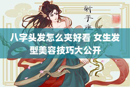 八字头发怎么夹好看 女生发型美容技巧大公开