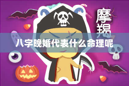 八字晚婚代表什么命理呢