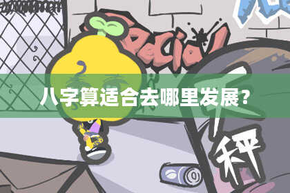 八字算适合去哪里发展？