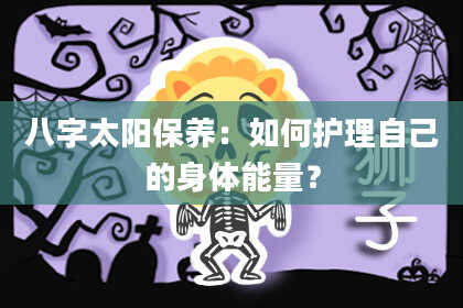 八字太阳保养：如何护理自己的身体能量？