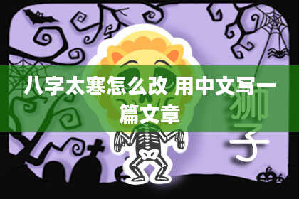 八字太寒怎么改 用中文写一篇文章