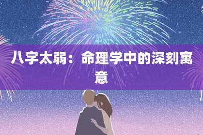 八字太弱:命理学中的深刻寓意