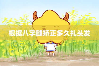 根据八字腿矫正多久扎头发