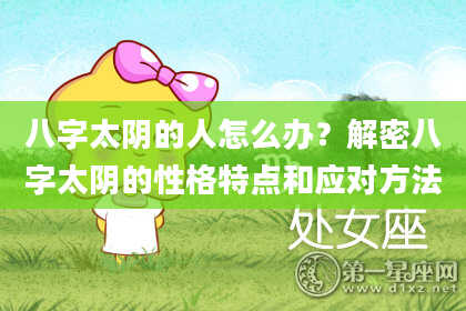 八字太阴的人怎么办？解密八字太阴的性格特点和应对方法