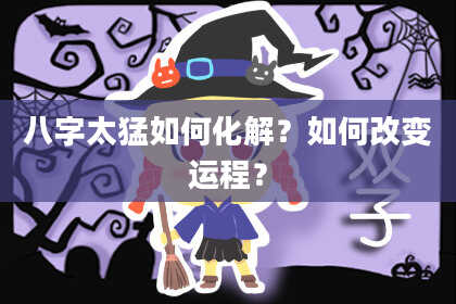 八字太猛如何化解？如何改变运程？