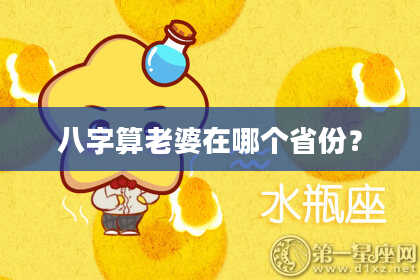 八字算老婆在哪个省份?
