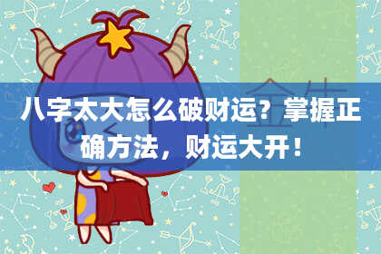 八字太大怎么破财运？掌握正确方法，财运大开！