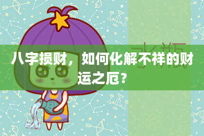 八字损财,如何化解不祥的财运之厄?