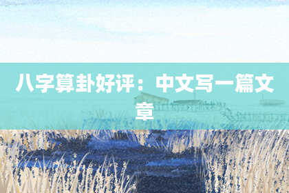 八字算卦好评:中文写一篇文章