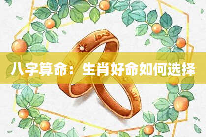 八字算命:生肖好命如何选择