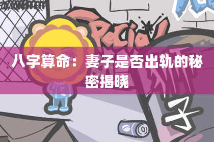 八字算命：妻子是否出轨的秘密揭晓