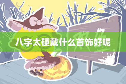 八字太硬戴什么首饰好呢