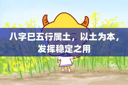八字巳五行属土,以土为本,发挥稳定之用