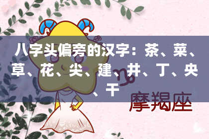 八字头偏旁的汉字：茶、菜、草、花、尖、建、井、丁、央、干