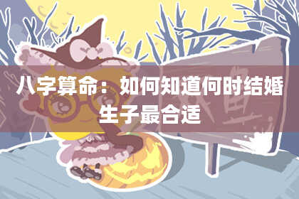 八字算命:如何知道何时结婚生子最合适