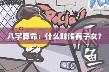 八字算命:什么时候有子女?