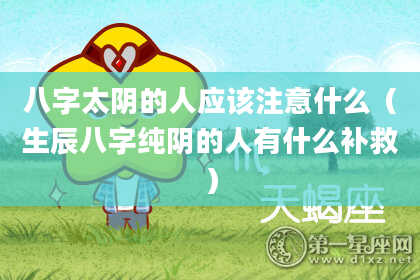 八字太阴的人应该注意什么（生辰八字纯阴的人有什么补救）
