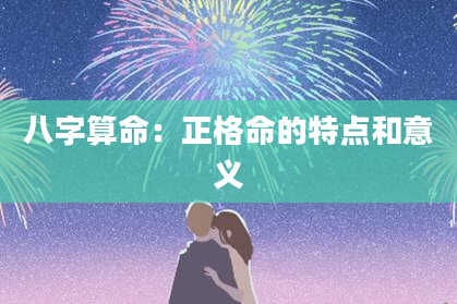 八字算命：正格命的特点和意义