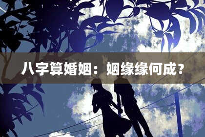 八字算婚姻:姻缘缘何成?