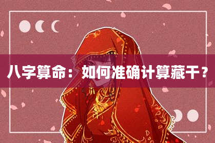 八字算命：如何准确计算藏干？