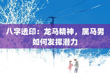 八字透印：龙马精神，属马男如何发挥潜力