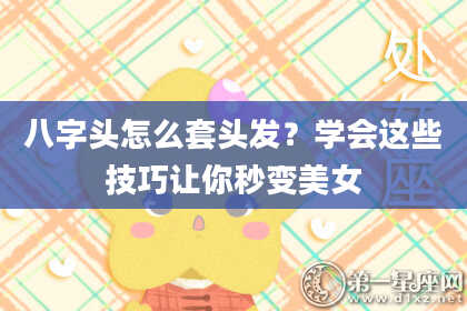 八字头怎么套头发？学会这些技巧让你秒变美女