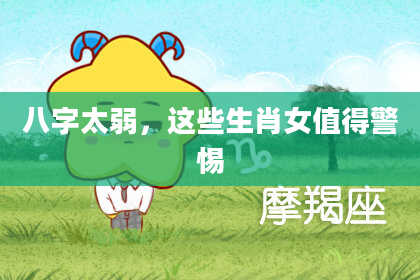 八字太弱，这些生肖女值得警惕
