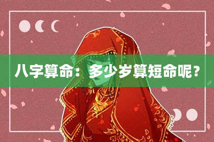 八字算命:多少岁算短命呢?