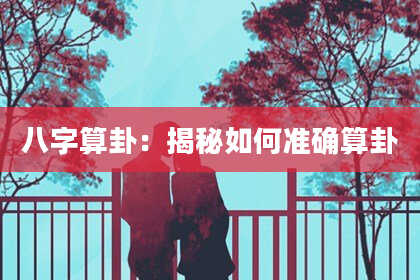 八字算卦:揭秘如何准确算卦