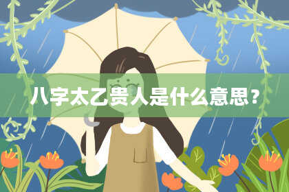 八字太乙贵人是什么意思？