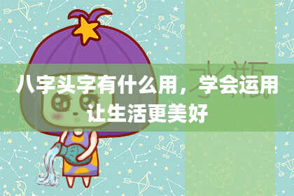 八字头字有什么用，学会运用让生活更美好