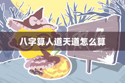 八字算人道天道怎么算