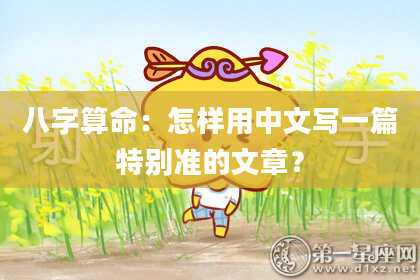 八字算命：怎样用中文写一篇特别准的文章？