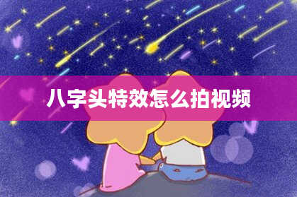 八字头特效怎么拍视频