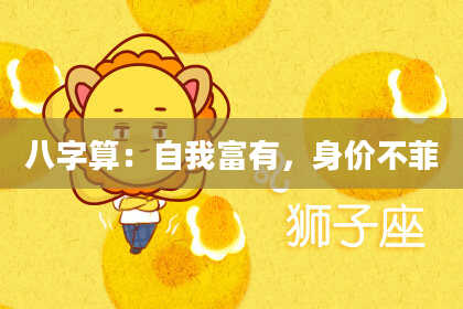 八字算:自我富有,身价不菲