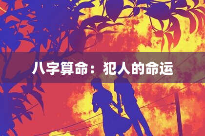 八字算命:犯人的命运