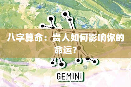 八字算命:贵人如何影响你的命运?
