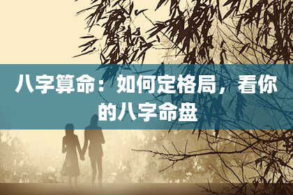八字算命：如何定格局，看你的八字命盘