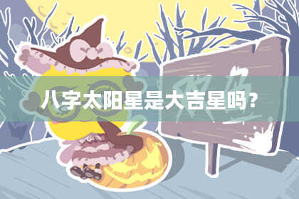 八字太阳星是大吉星吗？
