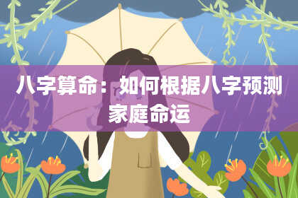 八字算命：如何根据八字预测家庭命运
