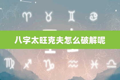 八字太旺克夫怎么破解呢